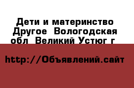 Дети и материнство Другое. Вологодская обл.,Великий Устюг г.